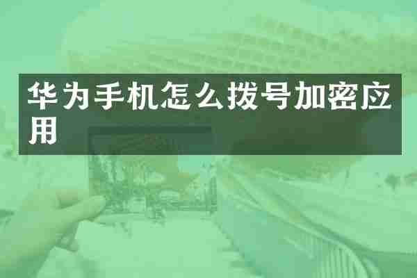 华为手机怎么拨号加密应用