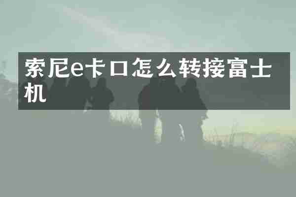 索尼e卡口怎么转接富士相机