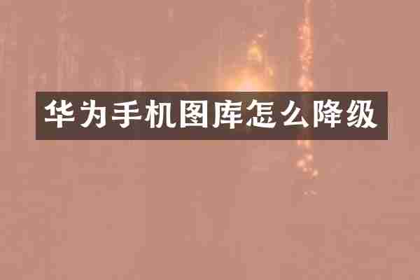 华为手机图库怎么降级