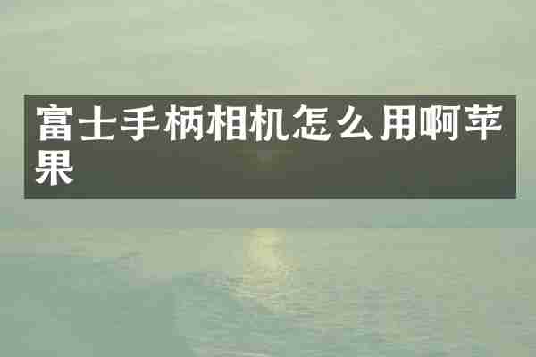 富士手柄相机怎么用啊苹果
