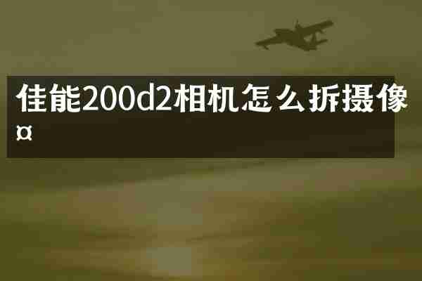 佳能200d2相机怎么拆摄像头