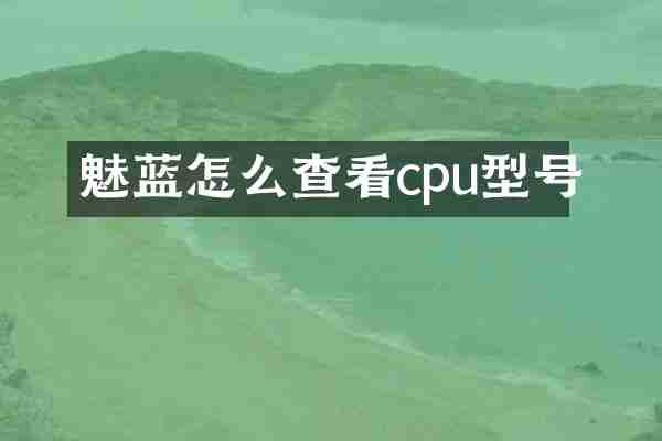 魅蓝怎么查看cpu型号