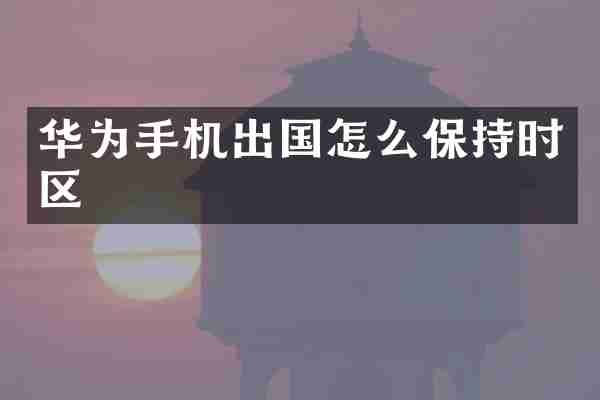 华为手机出国怎么保持时区