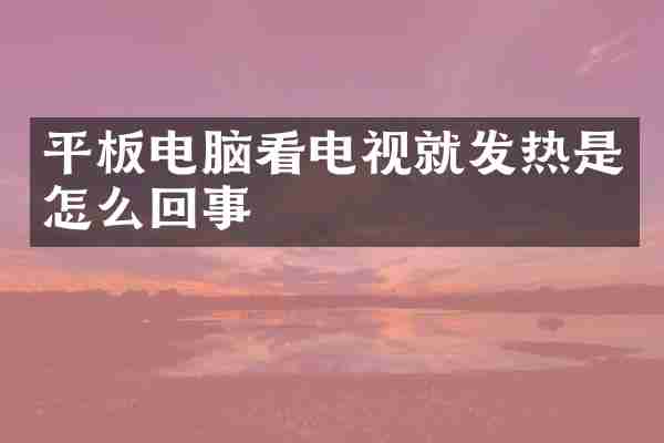 平板电脑看电视就发热是怎么回事