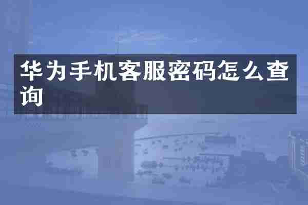 华为手机客服密码怎么查询