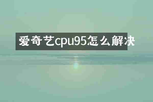 爱奇艺cpu95怎么解决