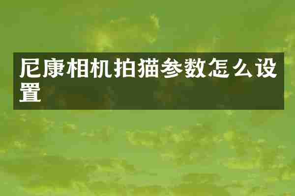 尼康相机拍猫参数怎么设置