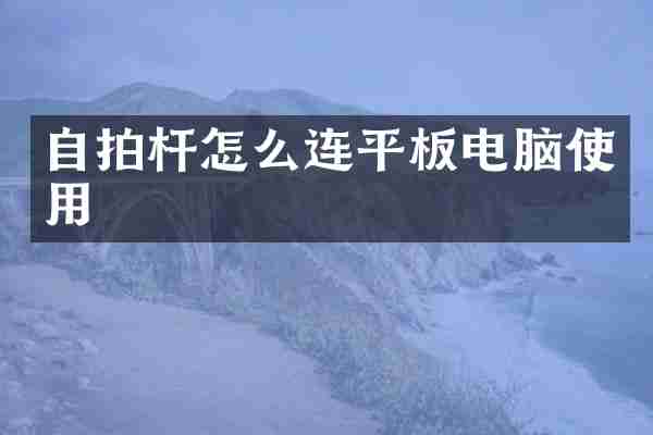 自拍杆怎么连平板电脑使用