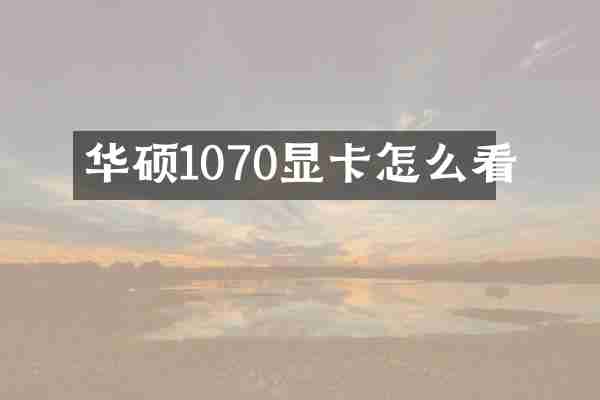 华硕1070显卡怎么看