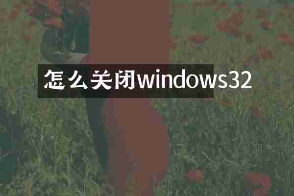 怎么关闭windows32
