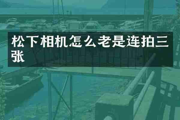 松下相机怎么老是连拍三张