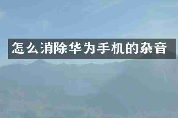 怎么消除华为手机的杂音