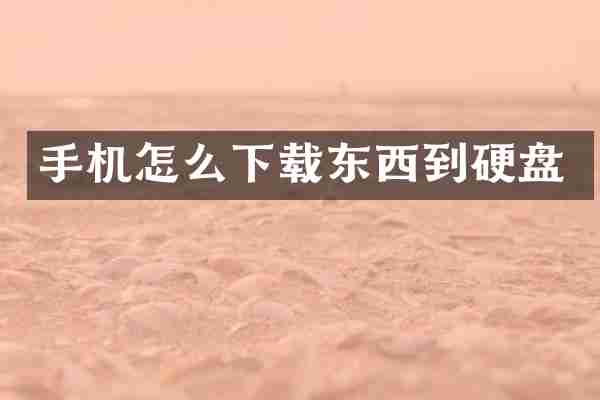 手机怎么下载东西到硬盘