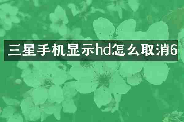 三星手机显示hd怎么取消6