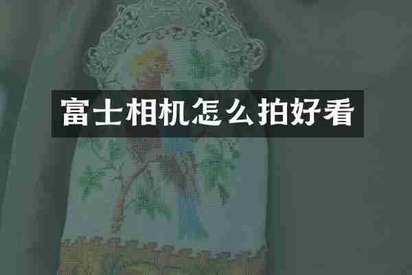 富士相机怎么拍好看