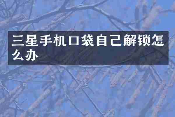 三星手机口袋自己解锁怎么办