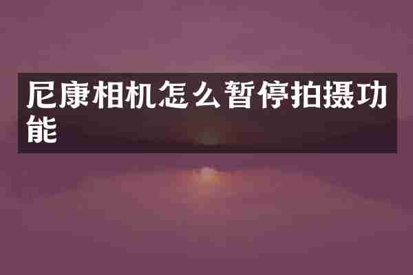 尼康相机怎么暂停拍摄功能