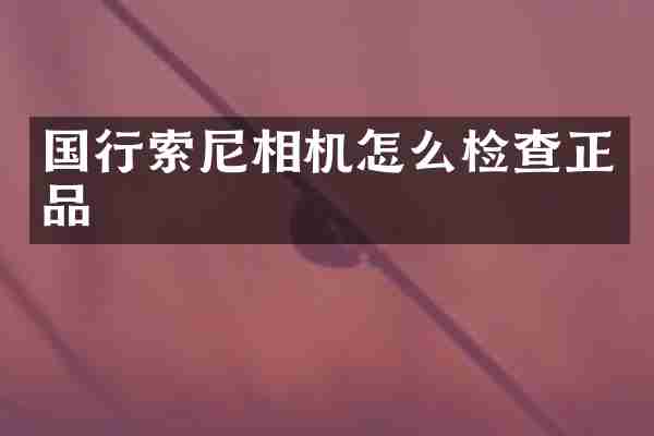 国行相机怎么检查正品