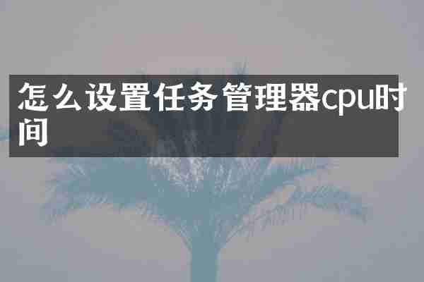 怎么设置任务管理器cpu时间