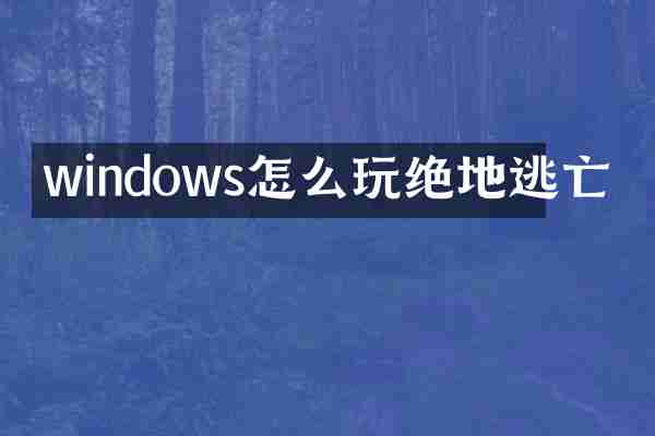 windows怎么玩绝地逃亡