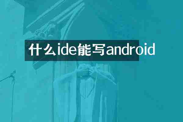 什么ide能写android