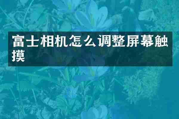 富士相机怎么调整屏幕触摸