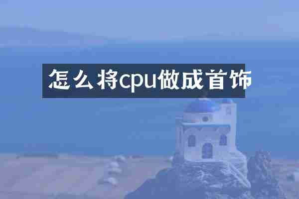 怎么将cpu做成首饰