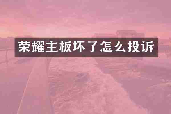 荣耀主板坏了怎么投诉