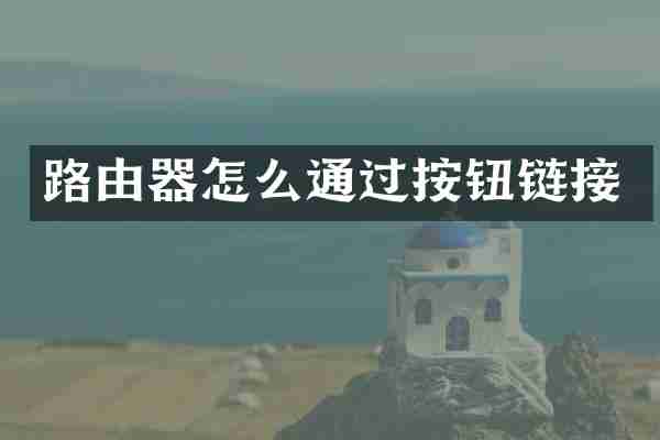 路由器怎么通过按钮链接