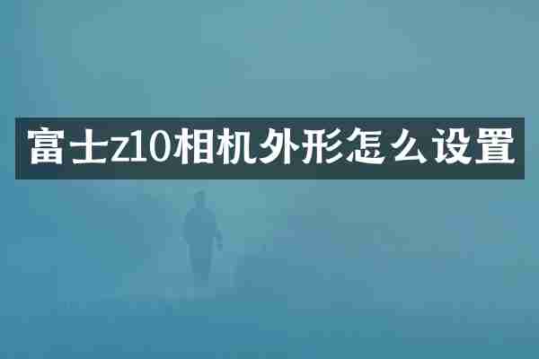 富士z10相机外形怎么设置