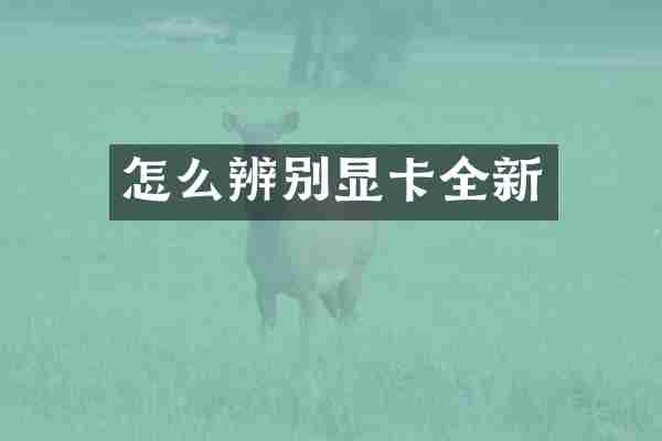 怎么辨别显卡全新