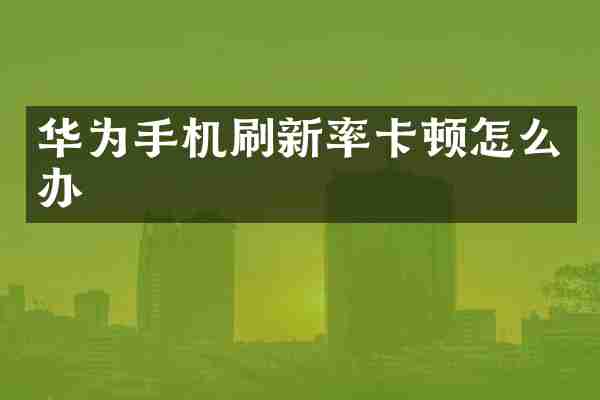 华为手机刷新率卡顿怎么办