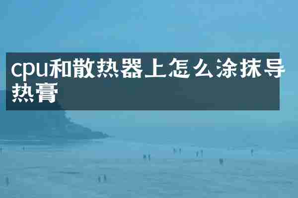 cpu和散热器上怎么涂抹导热膏