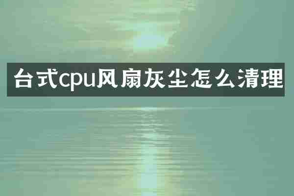 台式cpu风扇灰尘怎么清理