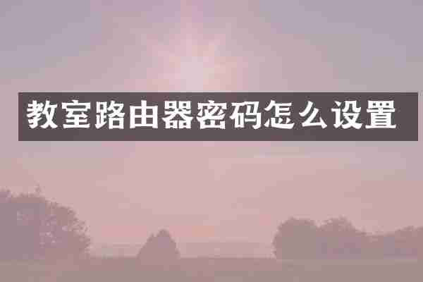教室路由器密码怎么设置