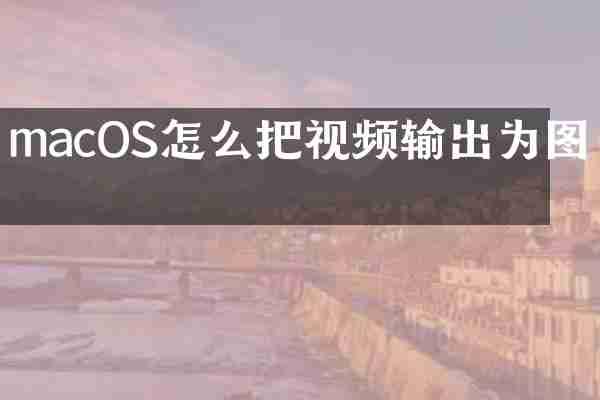 macOS怎么把视频输出为图片