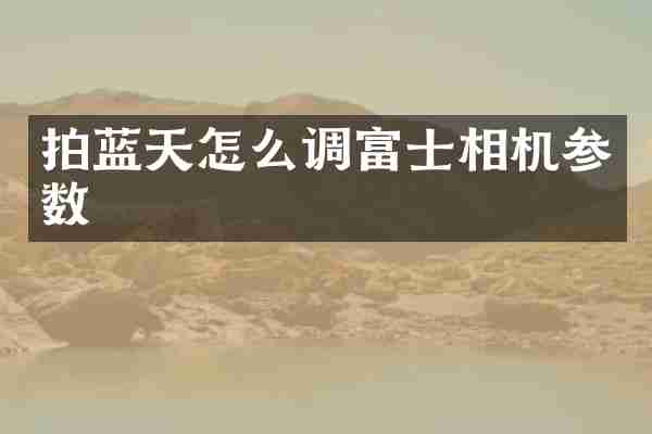 拍蓝天怎么调富士相机参数