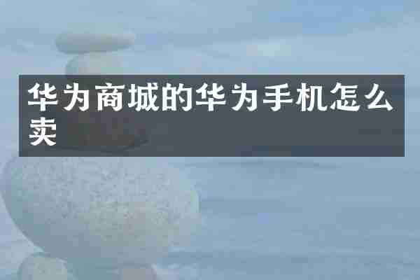 华为商城的华为手机怎么卖