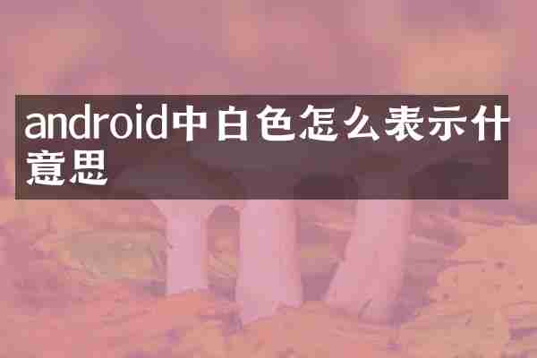 android中白色怎么表示什么意思