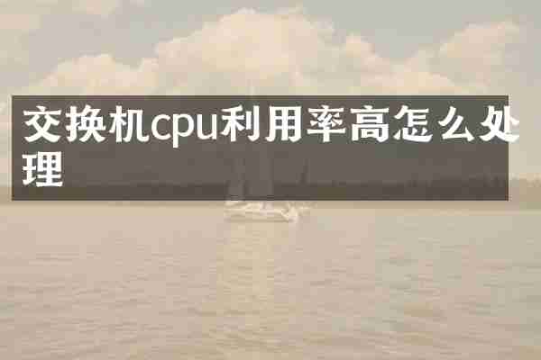 交换机cpu利用率高怎么处理