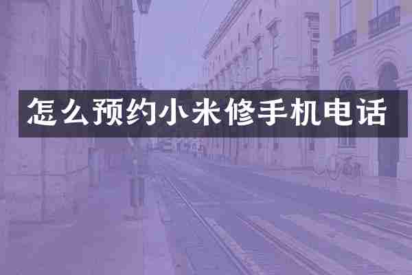 怎么预约小米修手机电话