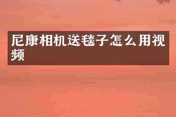 尼康相机送毯子怎么用视频