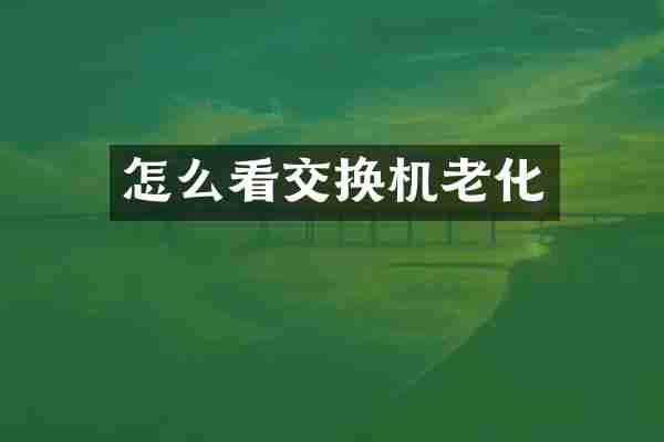 怎么看交换机老化