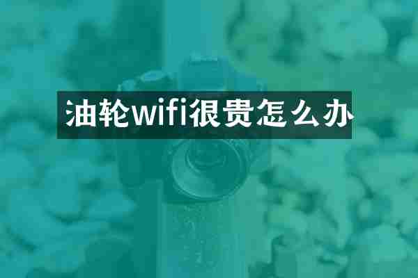 油轮wifi很贵怎么办