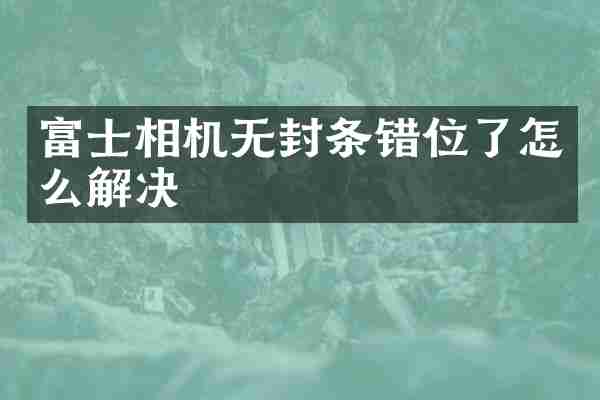 富士相机无封条错位了怎么解决