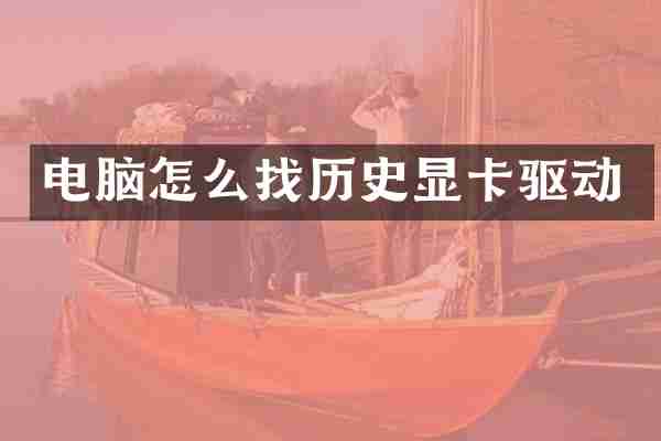 电脑怎么找历史显卡驱动