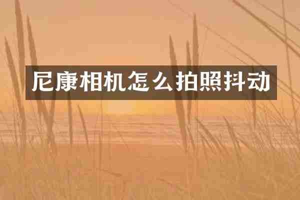 尼康相机怎么拍照抖动