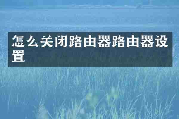 怎么关闭路由器路由器设置