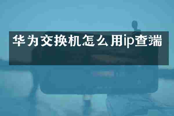 华为交换机怎么用ip查端口