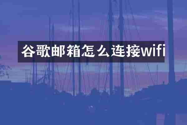 谷歌邮箱怎么连接wifi